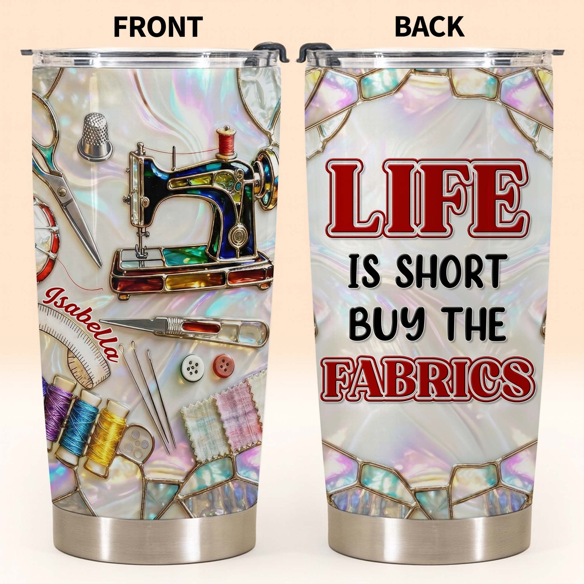 Life Is Short Buy The Fabrics, Sewing Crafts Design - Personalized Custom Stainless Steel Tumbler 20oz 30oz - HAND008_TB