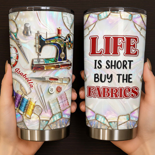 Life Is Short Buy The Fabrics, Sewing Crafts Design - Personalized Custom Stainless Steel Tumbler 20oz 30oz - HAND008_TB