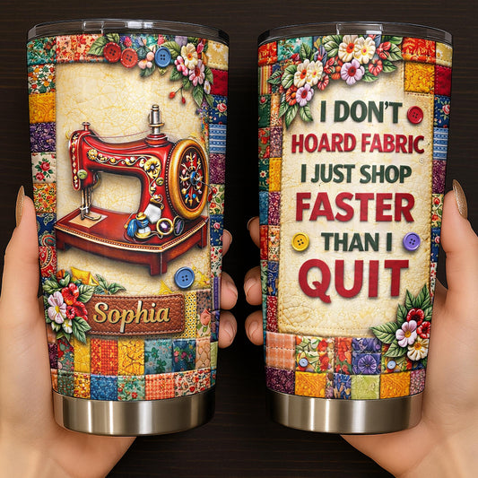 I Don't Hoard Fabric Shop Faster Sewing Machine Patchwork Flowers - Personalized Custom Stainless Steel Tumbler 20oz 30oz - JBS196_TB